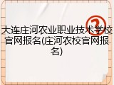 大连庄河农业职业技术学校官网报名(庄河农校官网报名)
