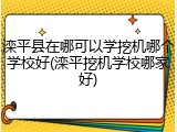 滦平县在哪可以学挖机哪个学校好(滦平挖机学校哪家好)