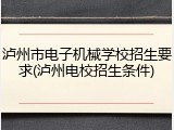泸州市电子机械学校招生要求(泸州电校招生条件)