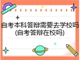 自考本科答辩需要去学校吗(自考答辩在校吗)