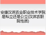 安康汉滨农业职业技术学院是私立还是公立(汉滨农职院性质)