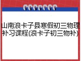 山南浪卡子县寒假初三物理补习课程(浪卡子初三物补)