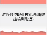 附近数控职业技能培训(数控培训附近)