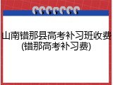 山南错那县高考补习班收费(错那高考补习费)