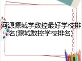 河源源城学数控最好学校排名(源城数控学校排名)