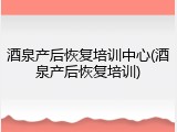 酒泉产后恢复培训中心(酒泉产后恢复培训)