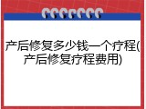产后修复多少钱一个疗程(产后修复疗程费用)