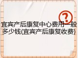 宜宾产后康复中心费用一般多少钱(宜宾产后康复收费)