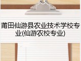 莆田仙游县农业技术学校专业(仙游农校专业)
