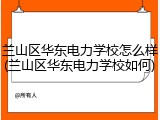 兰山区华东电力学校怎么样(兰山区华东电力学校如何)