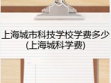 上海城市科技学校学费多少(上海城科学费)