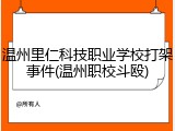 温州里仁科技职业学校打架事件(温州职校斗殴)