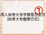 成人自考大专学费是怎么交(自考大专缴费方式)