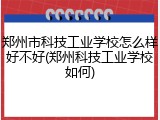 郑州市科技工业学校怎么样好不好(郑州科技工业学校如何)