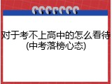对于考不上高中的怎么看待(中考落榜心态)