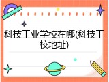 科技工业学校在哪(科技工校地址)