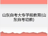 山东自考大专学前教育(山东自考幼教)
