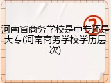 河南省商务学校是中专还是大专(河南商务学校学历层次)