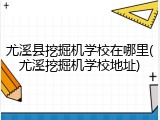 尤溪县挖掘机学校在哪里(尤溪挖掘机学校地址)