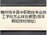 赣州信丰县中职数控专业技工学校怎么样在哪里(信丰数控技校地址)
