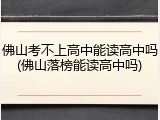 佛山考不上高中能读高中吗(佛山落榜能读高中吗)