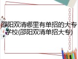 邵阳双清哪里有单招的大专学校(邵阳双清单招大专)