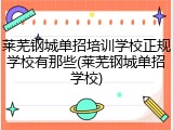 莱芜钢城单招培训学校正规学校有那些(莱芜钢城单招学校)