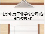 临汾电力工业学校官网(临汾电校官网)