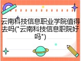 云南科技信息职业学院值得去吗("云南科技信息职院好吗")