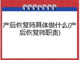 产后恢复师具体做什么(产后恢复师职责)