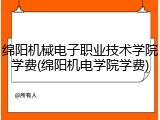 绵阳机械电子职业技术学院学费(绵阳机电学院学费)