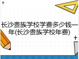 长沙贵族学校学费多少钱一年(长沙贵族学校年费)