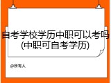 自考学校学历中职可以考吗(中职可自考学历)