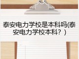 泰安电力学校是本科吗(泰安电力学校本科？)