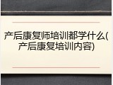 产后康复师培训都学什么(产后康复培训内容)