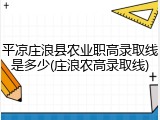 平凉庄浪县农业职高录取线是多少(庄浪农高录取线)