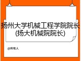 扬州大学机械工程学院院长(扬大机械院院长)