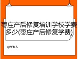 枣庄产后修复培训学校学费多少(枣庄产后修复学费)