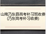 山南乃东县高考补习班收费(乃东高考补习收费)