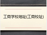 工商学校地址(工商校址)
