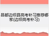 昌都边坝县高考补习推荐哪家(边坝高考补习)