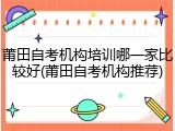 莆田自考机构培训哪一家比较好(莆田自考机构推荐)