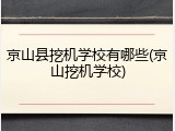 京山县挖机学校有哪些(京山挖机学校)