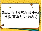 河南电力技校现在叫什么名字(河南电力技校现名)
