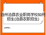 沧州沧县农业职高学校如何招生(沧县农职招生)