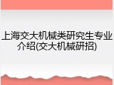 上海交大机械类研究生专业介绍(交大机械研招)