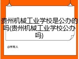 贵州机械工业学校是公办的吗(贵州机械工业学校公办吗)