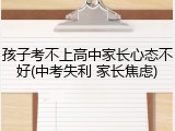 孩子考不上高中家长心态不好(中考失利 家长焦虑)