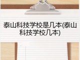 泰山科技学校是几本(泰山科技学校几本)