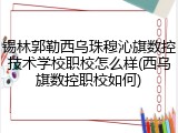 锡林郭勒西乌珠穆沁旗数控技术学校职校怎么样(西乌旗数控职校如何)